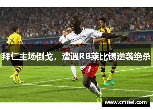 拜仁主场倒戈，遭遇RB莱比锡逆袭绝杀