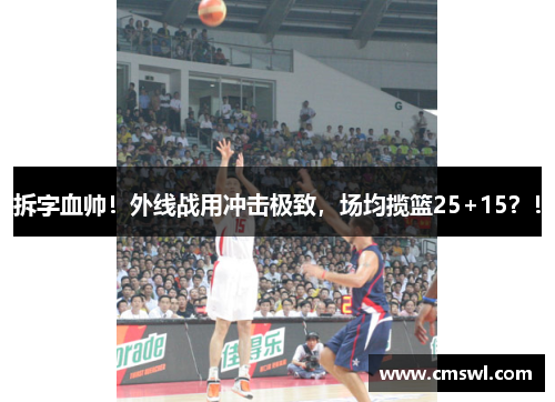 拆字血帅！外线战用冲击极致，场均揽篮25+15？！