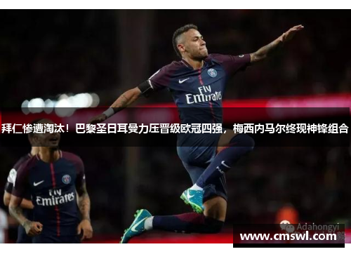 拜仁惨遭淘汰！巴黎圣日耳曼力压晋级欧冠四强，梅西内马尔终现神锋组合