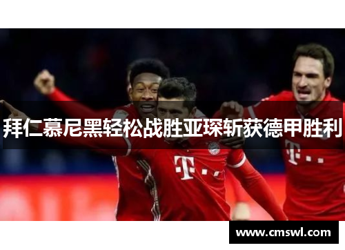 拜仁慕尼黑轻松战胜亚琛斩获德甲胜利