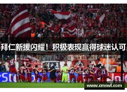 拜仁新援闪耀！积极表现赢得球迷认可