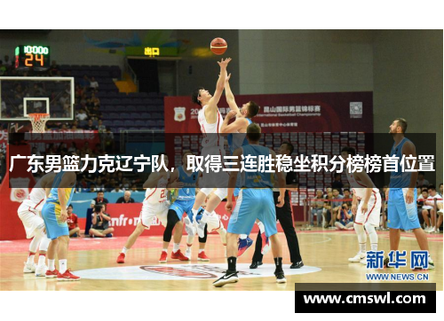 广东男篮力克辽宁队，取得三连胜稳坐积分榜榜首位置