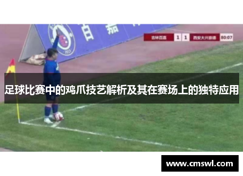 足球比赛中的鸡爪技艺解析及其在赛场上的独特应用