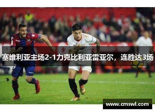 塞维利亚主场2-1力克比利亚雷亚尔，连胜达3场