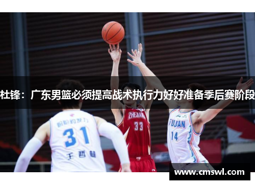 杜锋：广东男篮必须提高战术执行力好好准备季后赛阶段