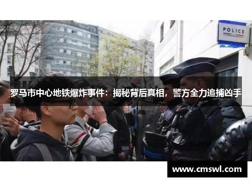 罗马市中心地铁爆炸事件：揭秘背后真相，警方全力追捕凶手