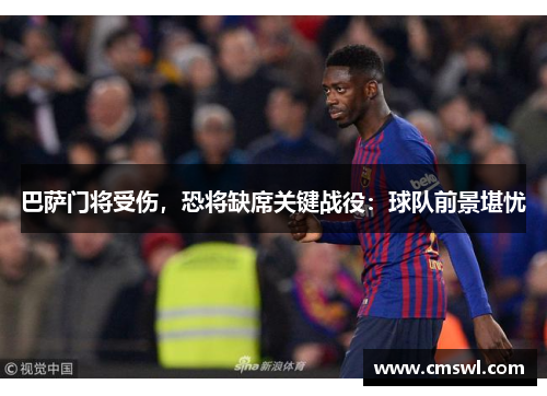 巴萨门将受伤，恐将缺席关键战役：球队前景堪忧