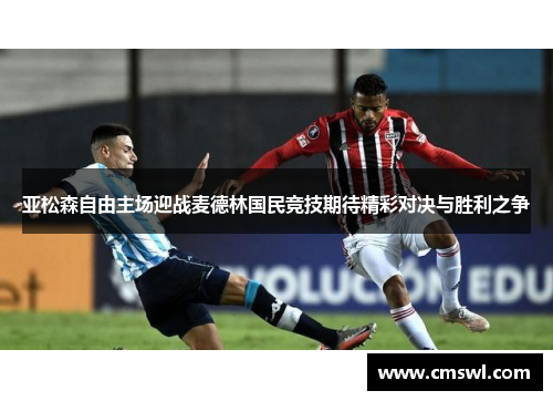 亚松森自由主场迎战麦德林国民竞技期待精彩对决与胜利之争