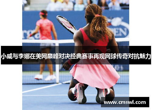 小威与李娜在美网巅峰对决经典赛事再现网球传奇对抗魅力