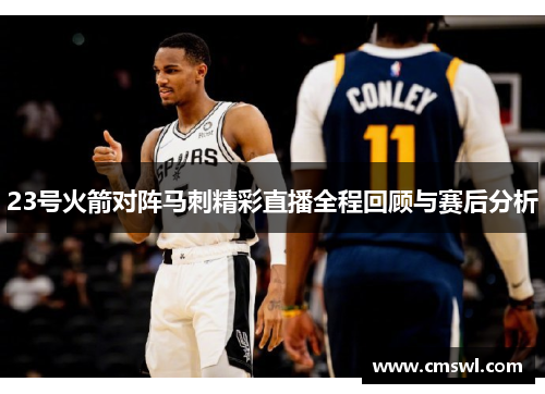 23号火箭对阵马刺精彩直播全程回顾与赛后分析