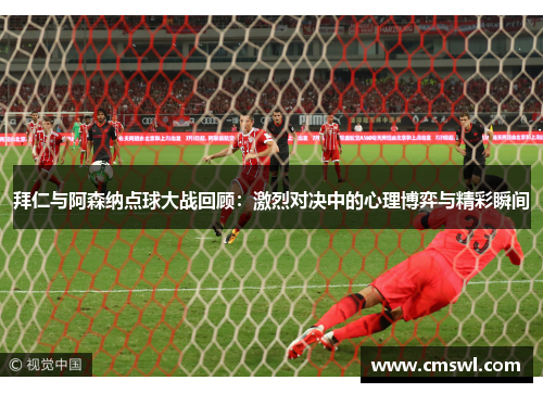 拜仁与阿森纳点球大战回顾：激烈对决中的心理博弈与精彩瞬间