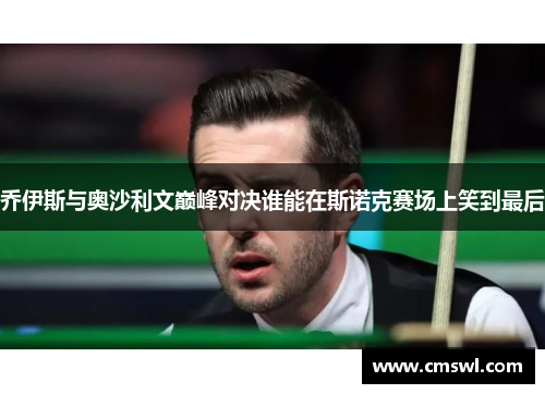 乔伊斯与奥沙利文巅峰对决谁能在斯诺克赛场上笑到最后