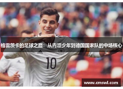 格雷茨卡的足球之路：从青涩少年到德国国家队的中场核心