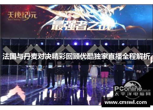 法国与丹麦对决精彩回顾优酷独家直播全程解析