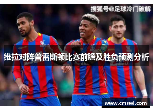 维拉对阵普雷斯顿比赛前瞻及胜负预测分析