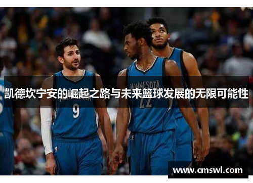 凯德坎宁安的崛起之路与未来篮球发展的无限可能性