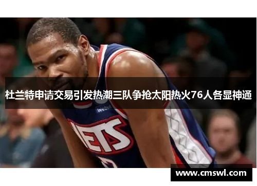 杜兰特申请交易引发热潮三队争抢太阳热火76人各显神通